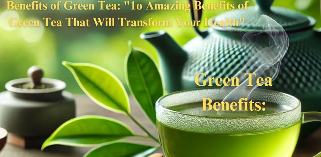 Benefits of Green Tea: "1o Amazing Benefits of Green Tea That Will Transform Your Health"